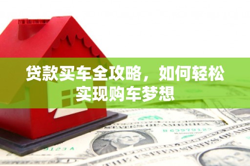 黑山贷款买车全攻略，如何轻松实现购车梦想