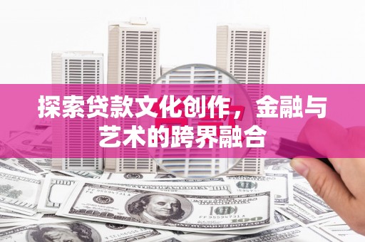 爱民探索贷款文化创作，金融与艺术的跨界融合