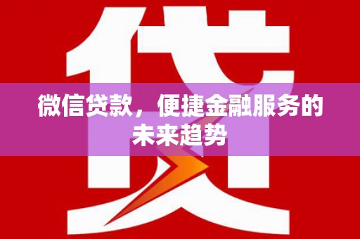 富裕微信贷款，便捷金融服务的未来趋势
