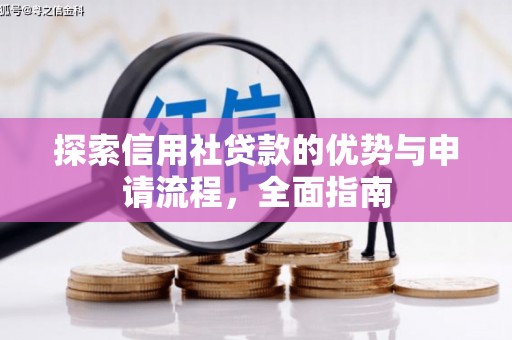富裕探索信用社贷款的优势与申请流程，全面指南