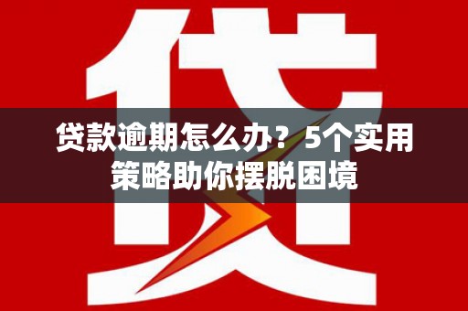 乌达贷款逾期怎么办？5个实用策略助你摆脱困境