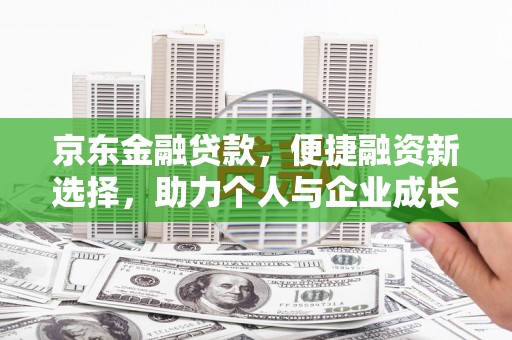 三湾京东金融贷款，便捷融资新选择，助力个人与企业成长