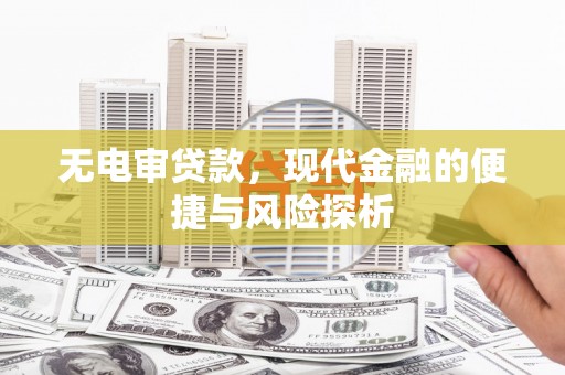 三湾无电审贷款，现代金融的便捷与风险探析