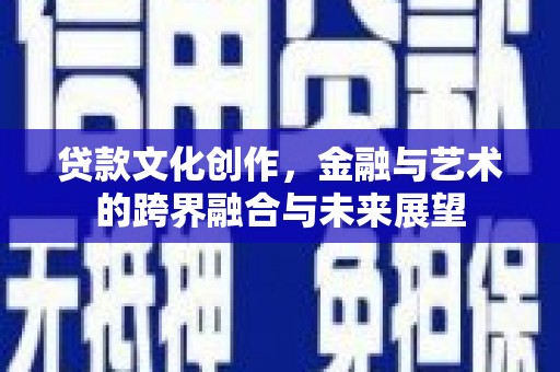 闸北贷款文化创作，金融与艺术的跨界融合与未来展望