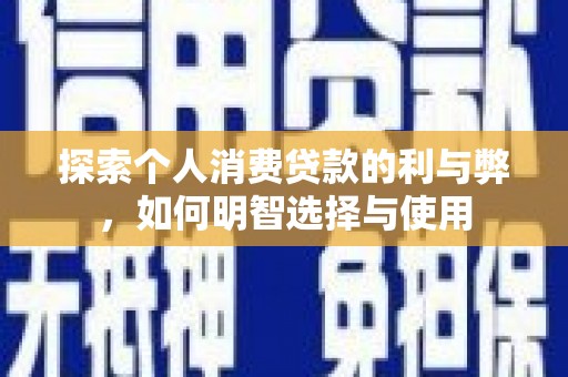 淮北探索个人消费贷款的利与弊，如何明智选择与使用