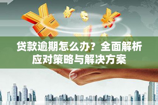 福山贷款逾期怎么办？全面解析应对策略与解决方案