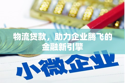 神池物流贷款，助力企业腾飞的金融新引擎