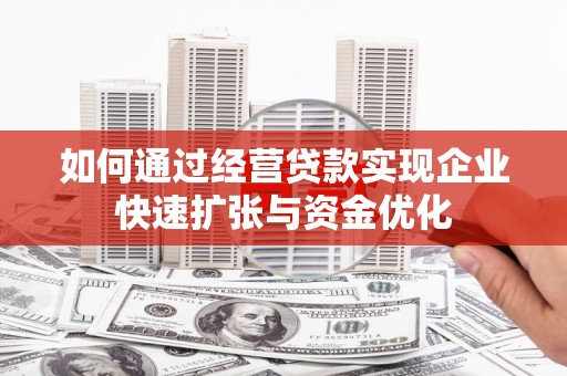 革吉如何通过经营贷款实现企业快速扩张与资金优化