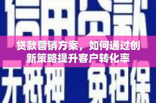 革吉贷款营销方案，如何通过创新策略提升客户转化率