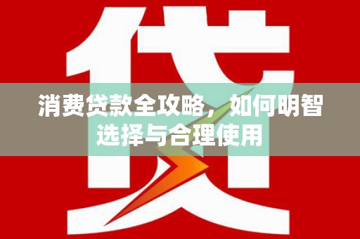 横山消费贷款全攻略，如何明智选择与合理使用