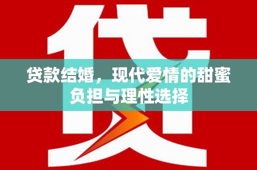 富裕贷款结婚，现代爱情的甜蜜负担与理性选择