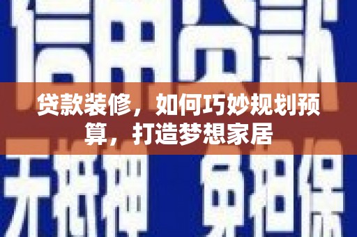 石泉贷款装修，如何巧妙规划预算，打造梦想家居