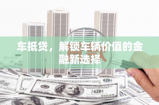 普陀车抵贷，解锁车辆价值的金融新选择