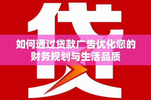 噶尔如何通过贷款广告优化您的财务规划与生活品质