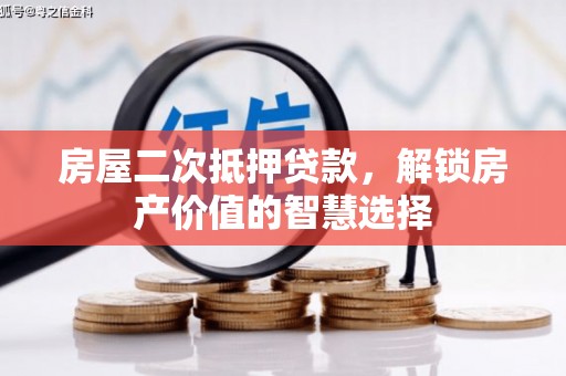 噶尔房屋二次抵押贷款，解锁房产价值的智慧选择