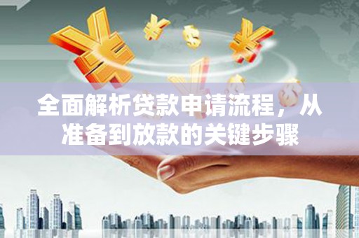 噶尔全面解析贷款申请流程，从准备到放款的关键步骤