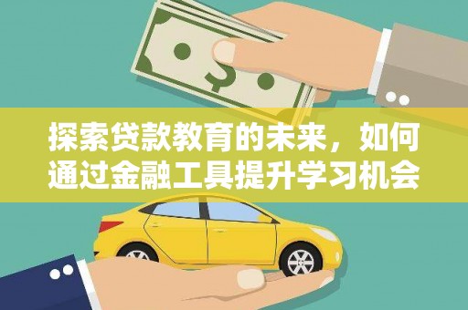 噶尔探索贷款教育的未来，如何通过金融工具提升学习机会