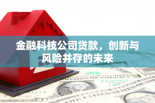 侯马金融科技公司贷款，创新与风险并存的未来
