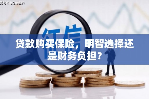 侯马贷款购买保险，明智选择还是财务负担？