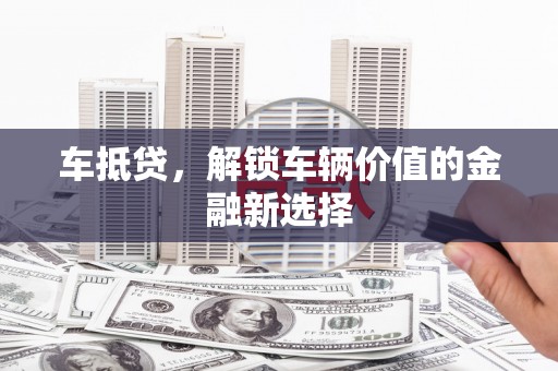革吉车抵贷，解锁车辆价值的金融新选择