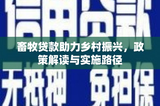 涉县畜牧贷款助力乡村振兴，政策解读与实施路径