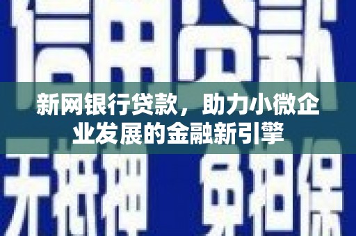 鄂州新网银行贷款，助力小微企业发展的金融新引擎
