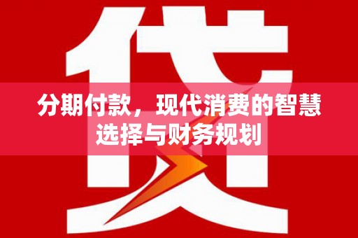 鄂州分期付款，现代消费的智慧选择与财务规划