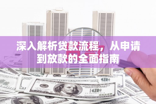 鄂州深入解析贷款流程，从申请到放款的全面指南
