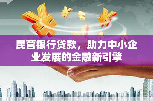 鄂州民营银行贷款，助力中小企业发展的金融新引擎