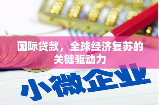 鄂州国际贷款，全球经济复苏的关键驱动力