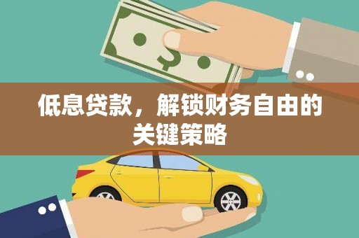 辽中低息贷款，解锁财务自由的关键策略