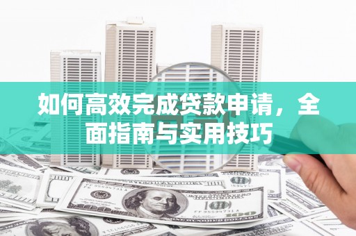 深圳如何高效完成贷款申请，全面指南与实用技巧