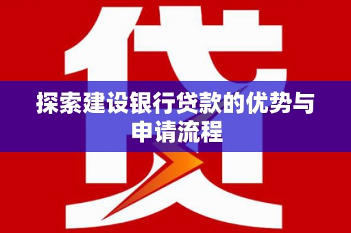 深圳探索建设银行贷款的优势与申请流程