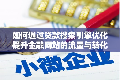 深圳如何通过贷款搜索引擎优化提升金融网站的流量与转化率