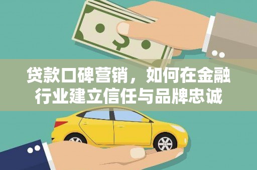 西屯贷款口碑营销，如何在金融行业建立信任与品牌忠诚