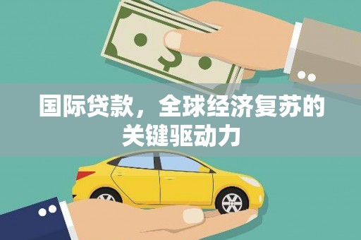 西屯国际贷款，全球经济复苏的关键驱动力