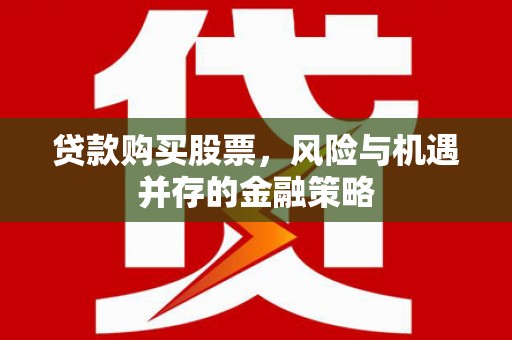 西屯贷款购买股票，风险与机遇并存的金融策略