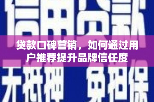 博爱贷款口碑营销，如何通过用户推荐提升品牌信任度