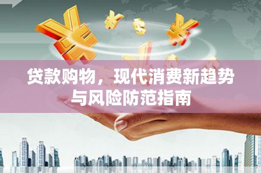 金水贷款购物，现代消费新趋势与风险防范指南