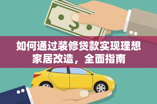 全州如何通过装修贷款实现理想家居改造，全面指南