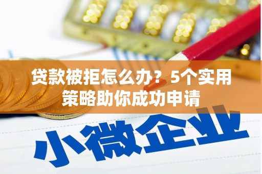 全州贷款被拒怎么办？5个实用策略助你成功申请