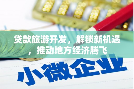 大湖贷款旅游开发，解锁新机遇，推动地方经济腾飞