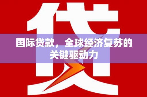 镇坪国际贷款，全球经济复苏的关键驱动力