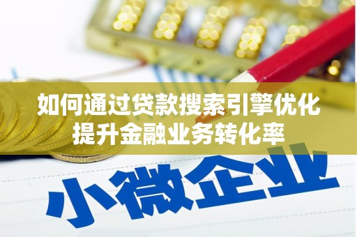 镇坪如何通过贷款搜索引擎优化提升金融业务转化率