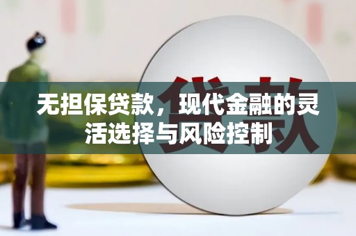 未央无担保贷款，现代金融的灵活选择与风险控制