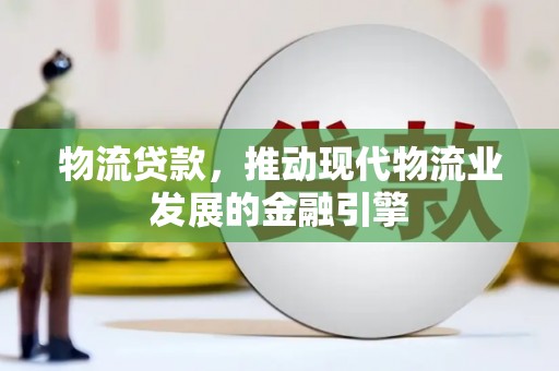 未央物流贷款，推动现代物流业发展的金融引擎