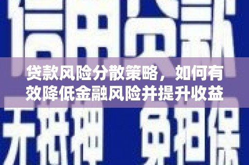 乐昌贷款风险分散策略，如何有效降低金融风险并提升收益