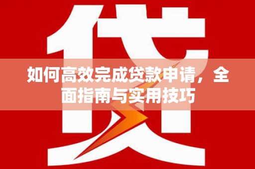 馆陶如何高效完成贷款申请，全面指南与实用技巧