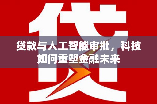 馆陶贷款与人工智能审批，科技如何重塑金融未来