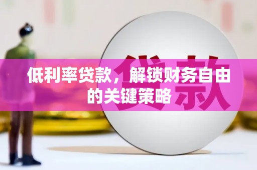 江山低利率贷款，解锁财务自由的关键策略